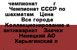 11.1) чемпионат : 1971 г - 39 Чемпионат СССР по шахматам › Цена ­ 190 - Все города Коллекционирование и антиквариат » Значки   . Ненецкий АО,Харьягинский п.